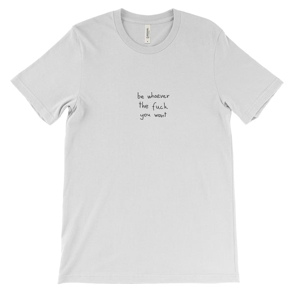 be whoever the fuck you want T-Shirt