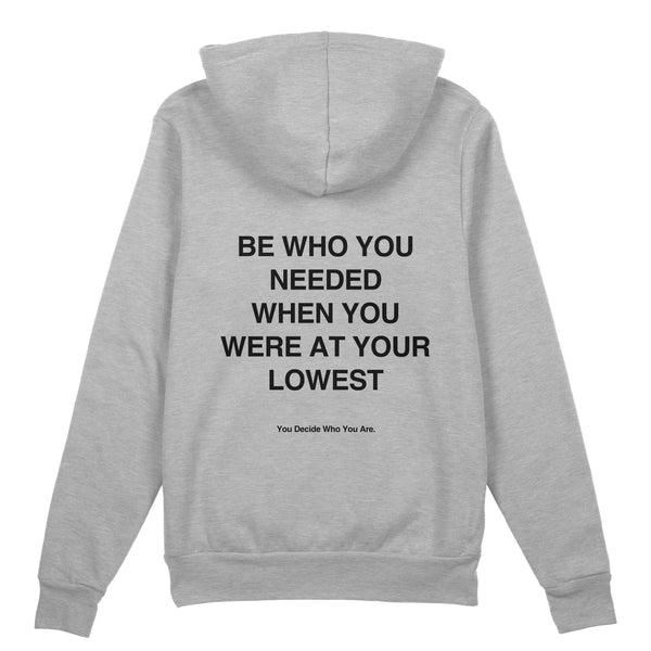 BE WHO YOU NEEDED WHEN YOU WERE AT YOUR LOWEST Hoodie