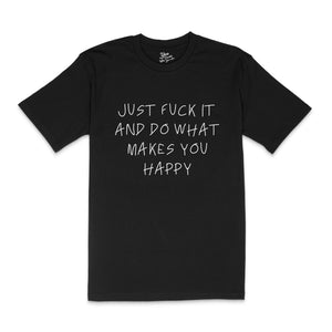 JUST FUCK IT AND DO WHAT MAKES YOU HAPPY T-Shirt