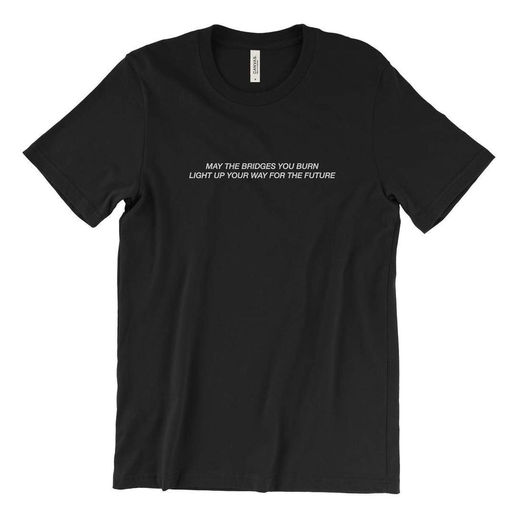 may the bridges you burn light up your way for the future T-Shirt | You ...